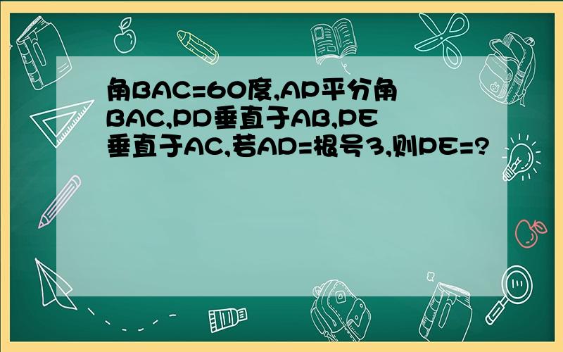 角BAC=60度,AP平分角BAC,PD垂直于AB,PE垂直于AC,若AD=根号3,则PE=?