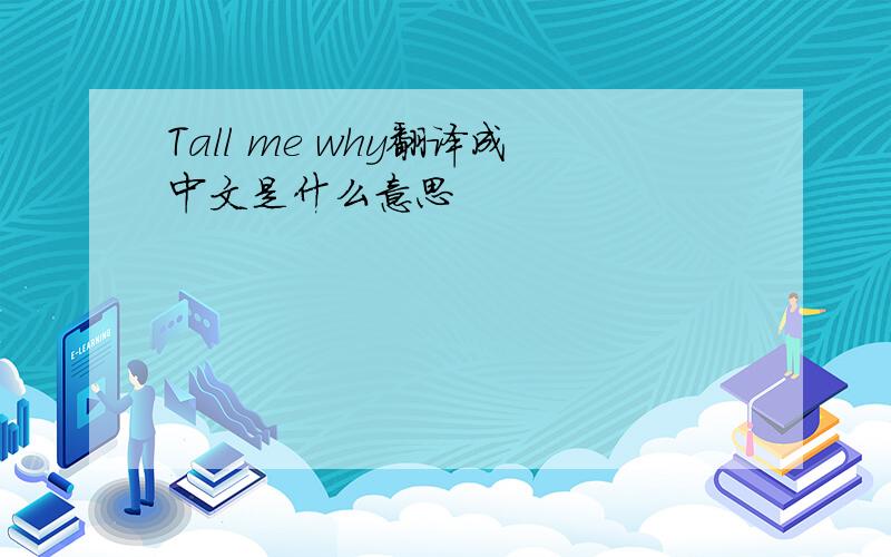 Tall me why翻译成中文是什么意思