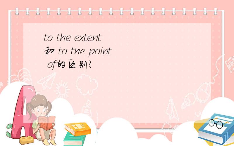 to the extent 和 to the point of的区别?