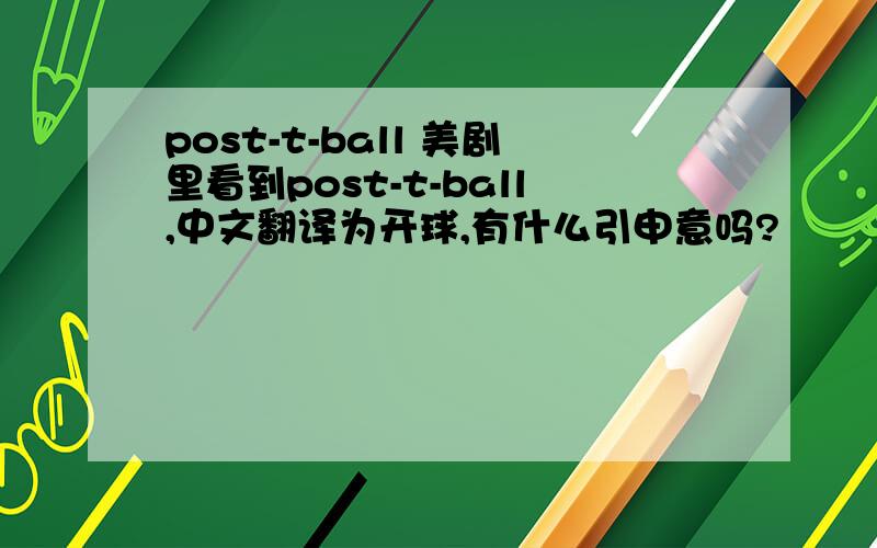 post-t-ball 美剧里看到post-t-ball,中文翻译为开球,有什么引申意吗?