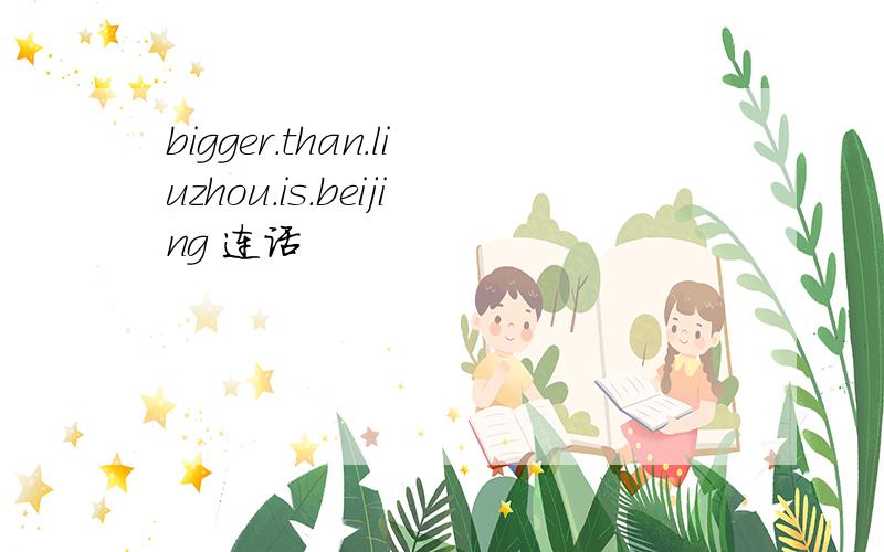 bigger.than.liuzhou.is.beijing 连话