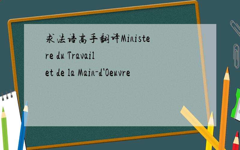 求法语高手翻译Ministere du Travail et de la Main-d'Oeuvre