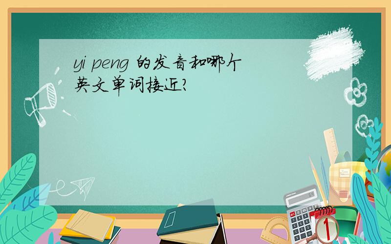 yi peng 的发音和哪个英文单词接近?