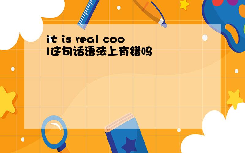 it is real cool这句话语法上有错吗