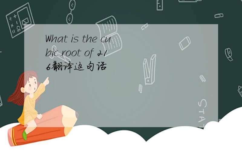 What is the cubic root of 216翻译这句话