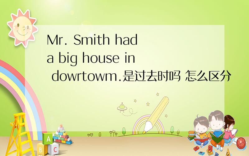 Mr. Smith had a big house in dowrtowm.是过去时吗 怎么区分