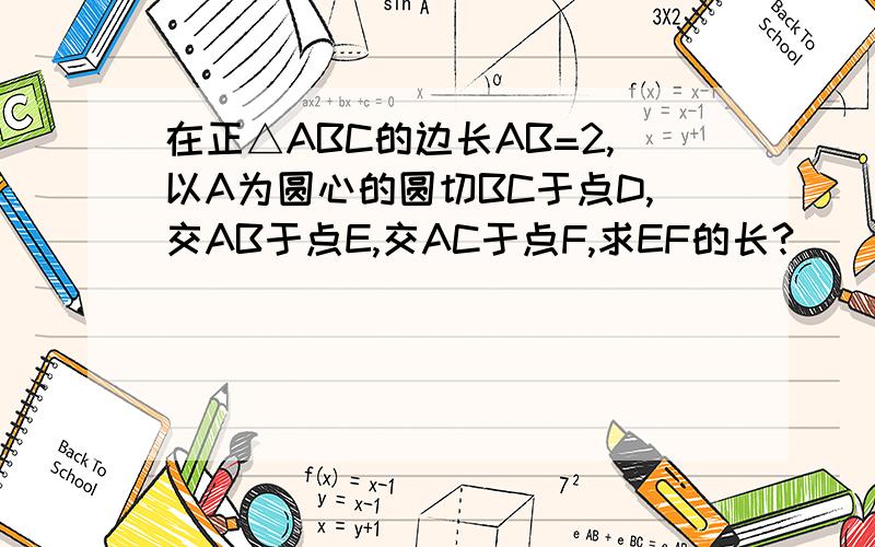 在正△ABC的边长AB=2,以A为圆心的圆切BC于点D,交AB于点E,交AC于点F,求EF的长?     A     B     C     D     E     F