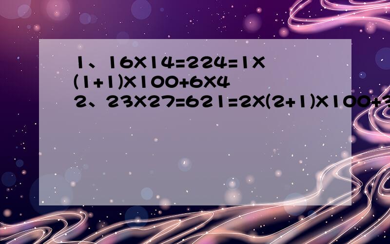 1、16X14=224=1X(1+1)X100+6X4 2、23X27=621=2X(2+1)X100+3X7 3、32X38=1216=3X(3+1)X100+2X8 .问,按上所述规律,求（1）用公式（x+a）（x+b）=x的平方+(a+b)x+ab证明规律.（提示：可设两位数分别为10n+a、、、、、10n+b,