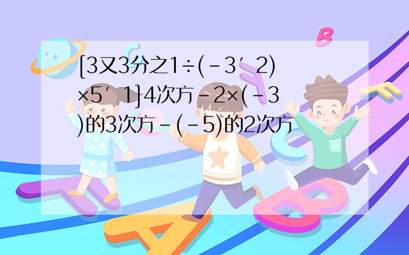 [3又3分之1÷(﹣3′2)×5′1]4次方-2×(﹣3)的3次方-(﹣5)的2次方
