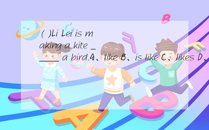( )Li Lei is making a kite _____ a bird.A、like B、is like C、likes D、looks like