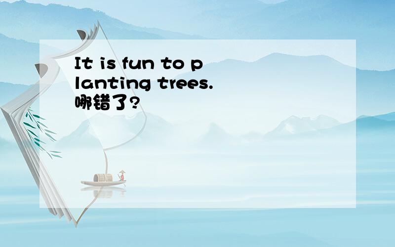 It is fun to planting trees.哪错了?
