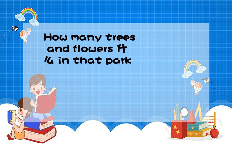 How many trees and flowers 什么 in that park
