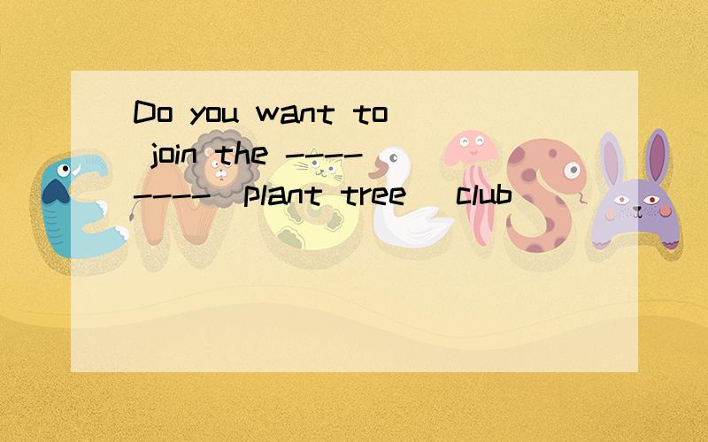 Do you want to join the --------(plant tree) club