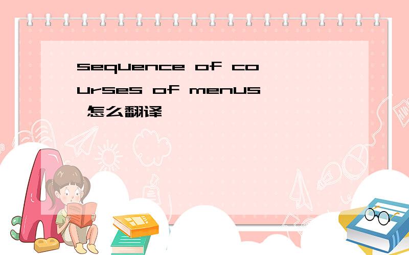 sequence of courses of menus 怎么翻译