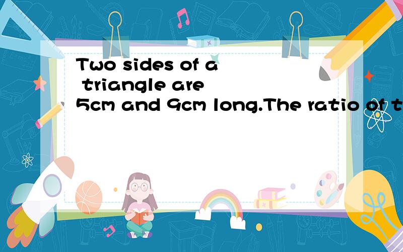 Two sides of a triangle are 5cm and 9cm long.The ratio of the opposite angles is 1:3.Determine the angles and the length of the third side of the triangle!