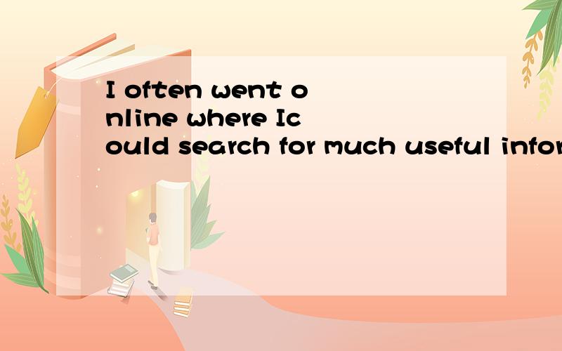 I often went online where Icould search for much useful information I needed的中文