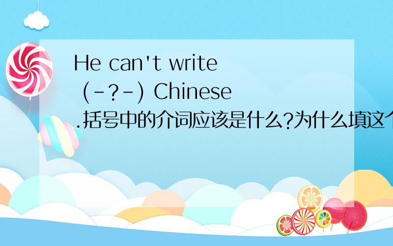 He can't write (-?-) Chinese.括号中的介词应该是什么?为什么填这个介词呢?