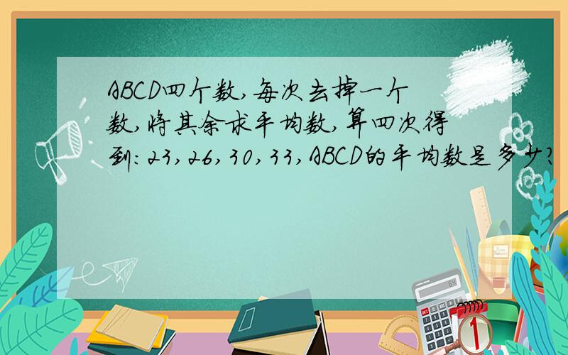 ABCD四个数,每次去掉一个数,将其余求平均数,算四次得到：23,26,30,33,ABCD的平均数是多少?