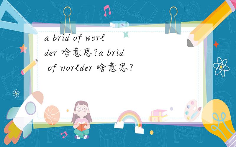 a brid of worlder 啥意思?a brid of worlder 啥意思?