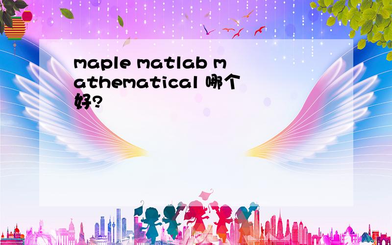 maple matlab mathematical 哪个好?