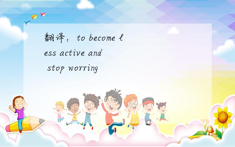 翻译：to become less active and stop worring