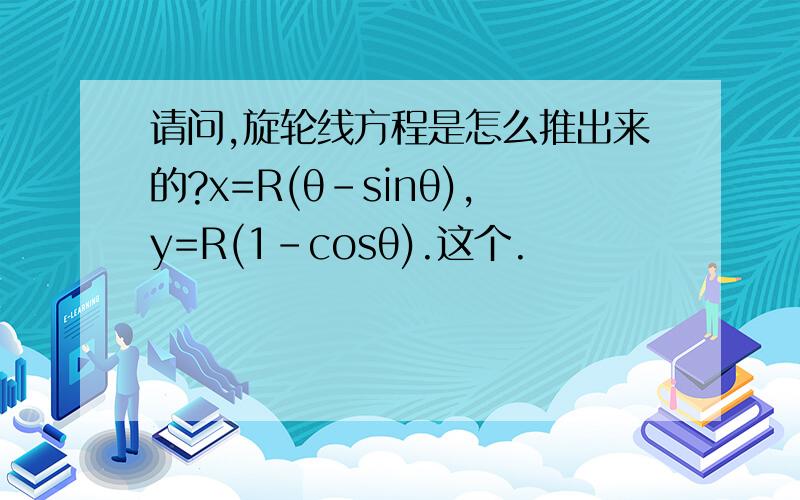 请问,旋轮线方程是怎么推出来的?x=R(θ-sinθ),y=R(1-cosθ).这个.
