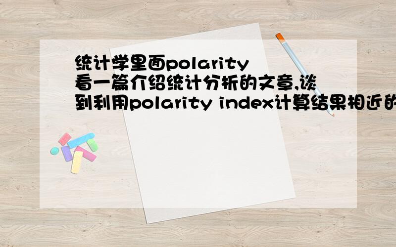 统计学里面polarity 看一篇介绍统计分析的文章,谈到利用polarity index计算结果相近的特点对样本进行分类,不明白polarity