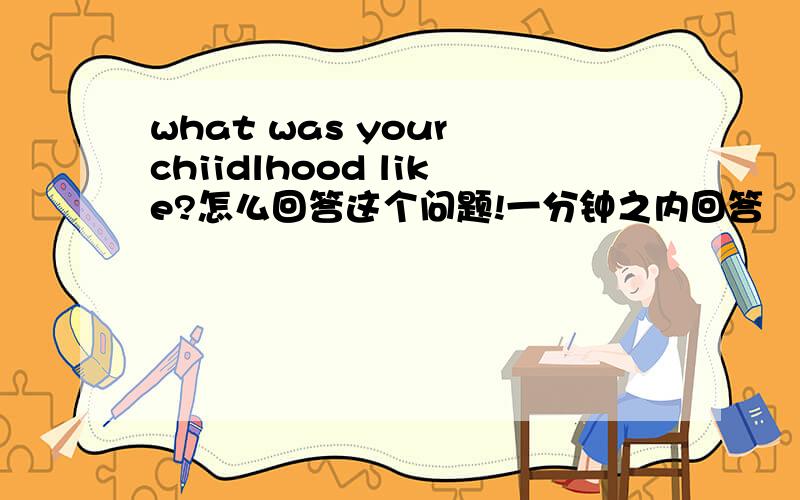 what was your chiidlhood like?怎么回答这个问题!一分钟之内回答