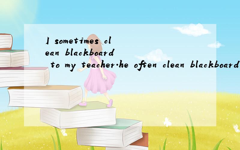 I sometimes clean blackboard to my teacher.he often clean blackboard for me.为啥一个用to 一个用fo