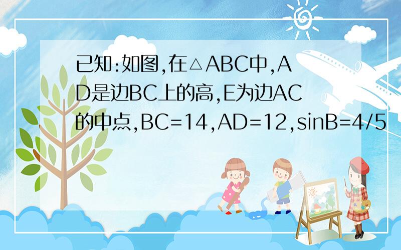 已知:如图,在△ABC中,AD是边BC上的高,E为边AC的中点,BC=14,AD=12,sinB=4/5 （1）线段DC的长 （2）tan∠ED