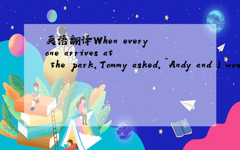 英语翻译When everyone arrives at the park,Tommy asked,