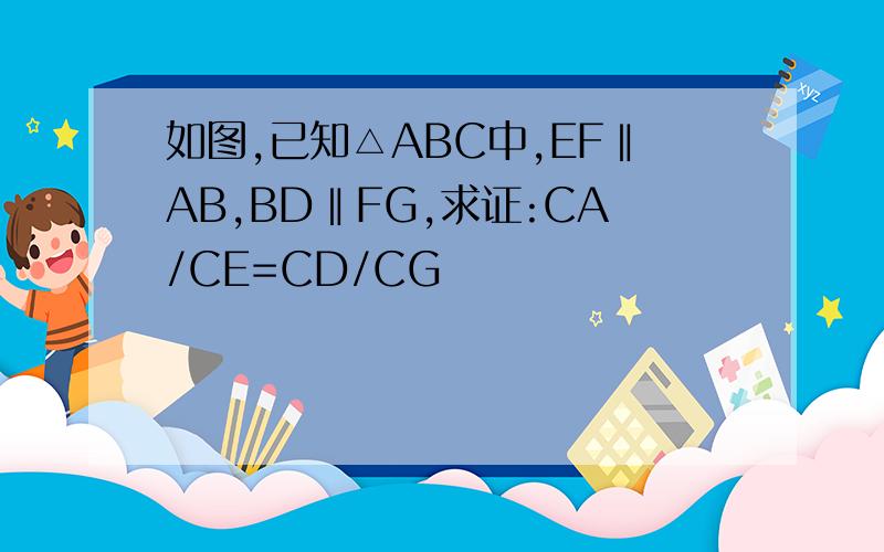 如图,已知△ABC中,EF‖AB,BD‖FG,求证:CA/CE=CD/CG