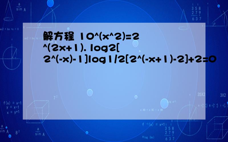 解方程 10^(x^2)=2^(2x+1). log2[2^(-x)-1]log1/2[2^(-x+1)-2]+2=0