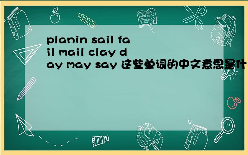 planin sail fail mail clay day may say 这些单词的中文意思是什么意思啊?知道的给我说说嘛