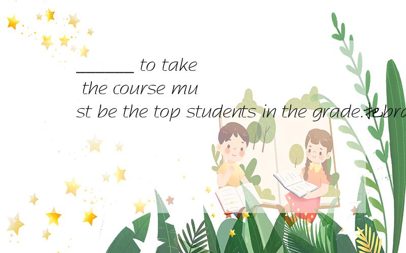 ______ to take the course must be the top students in the grade.把brave,enough,those三个词按照正确顺序排列以后填入空格内并说明原因