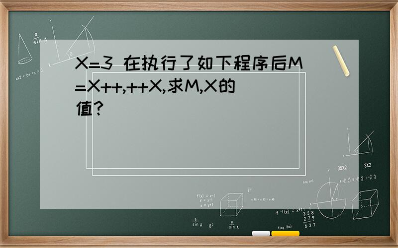 X=3 在执行了如下程序后M=X++,++X,求M,X的值?