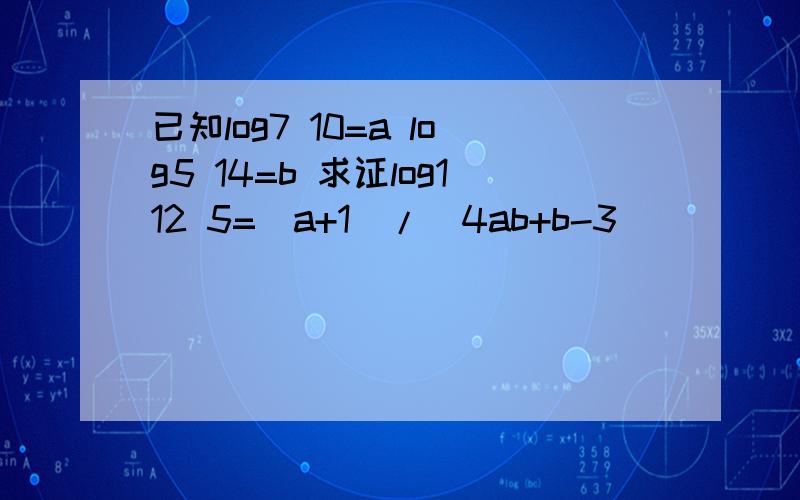 已知log7 10=a log5 14=b 求证log112 5=(a+1)/(4ab+b-3)