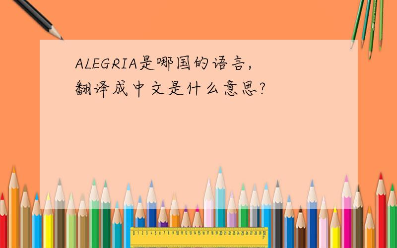 ALEGRIA是哪国的语言,翻译成中文是什么意思?