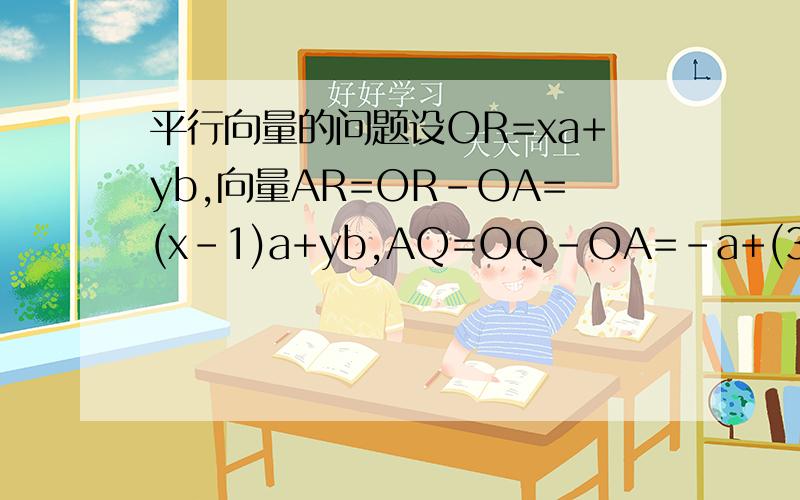 平行向量的问题设OR=xa+yb,向量AR=OR-OA=(x-1)a+yb,AQ=OQ-OA=-a+(3/5)b,AR∥AQ,∴-（x-1)=(5/3)y.这步为什么?