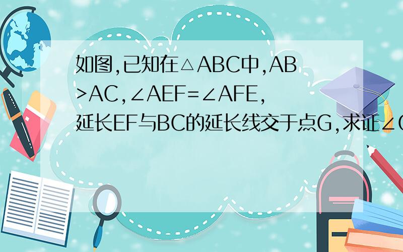 如图,已知在△ABC中,AB>AC,∠AEF=∠AFE,延长EF与BC的延长线交于点G,求证∠G=½（∠ACB-∠B).如图