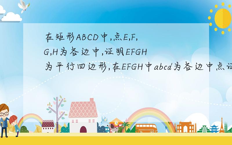 在矩形ABCD中,点E,F,G,H为各边中,证明EFGH为平行四边形,在EFGH中abcd为各边中点证明abcd为矩形用中位线