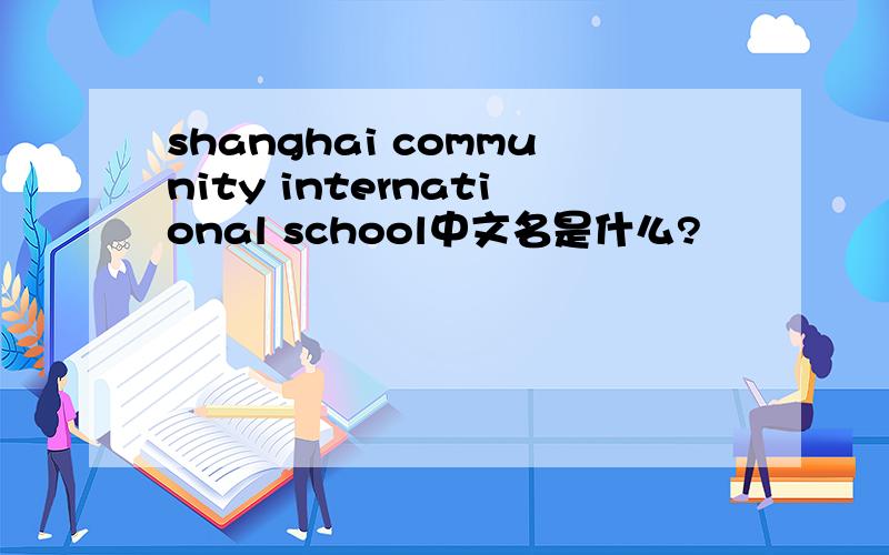 shanghai community international school中文名是什么?