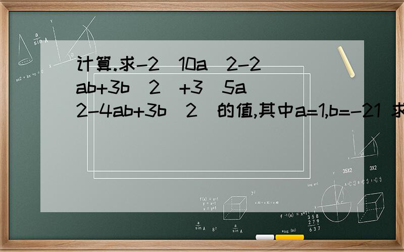 计算.求-2（10a^2-2ab+3b^2)+3(5a^2-4ab+3b^2)的值,其中a=1,b=-21 求-2（10a^2-2ab+3b^2)+3(5a^2-4ab+3b^2)的值,其中a=1,b=-22 (-32)X(-1/32)-(1/2+2/3-3/4-11/12)X24