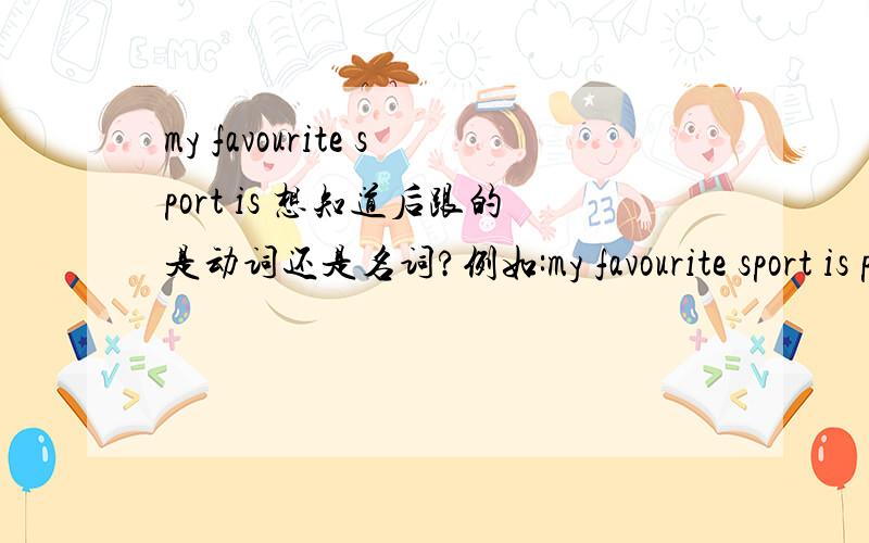 my favourite sport is 想知道后跟的是动词还是名词?例如:my favourite sport is play football.my favorite sport is football.哪个是正确的呢?