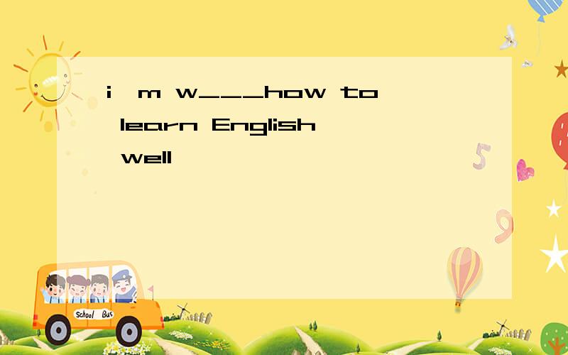 i'm w___how to learn English well