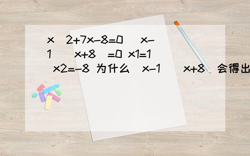x^2+7x-8=0 (x-1)(x+8)=0 x1=1 x2=-8 为什么(x-1)(x+8)会得出X1=1X2=-8 我要解释