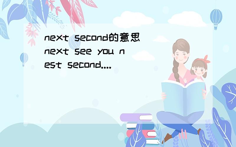 next second的意思next see you nest second....