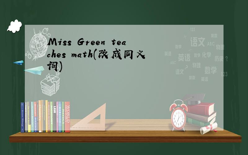 Miss Green teaches math(改成同义词)