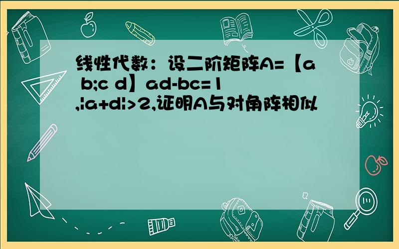 线性代数：设二阶矩阵A=【a b;c d】ad-bc=1,|a+d|>2,证明A与对角阵相似
