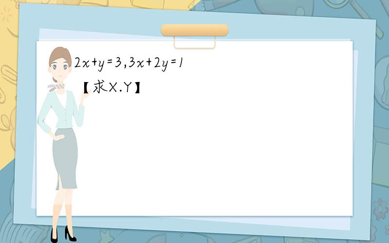 2x+y=3,3x+2y=1【求X.Y】